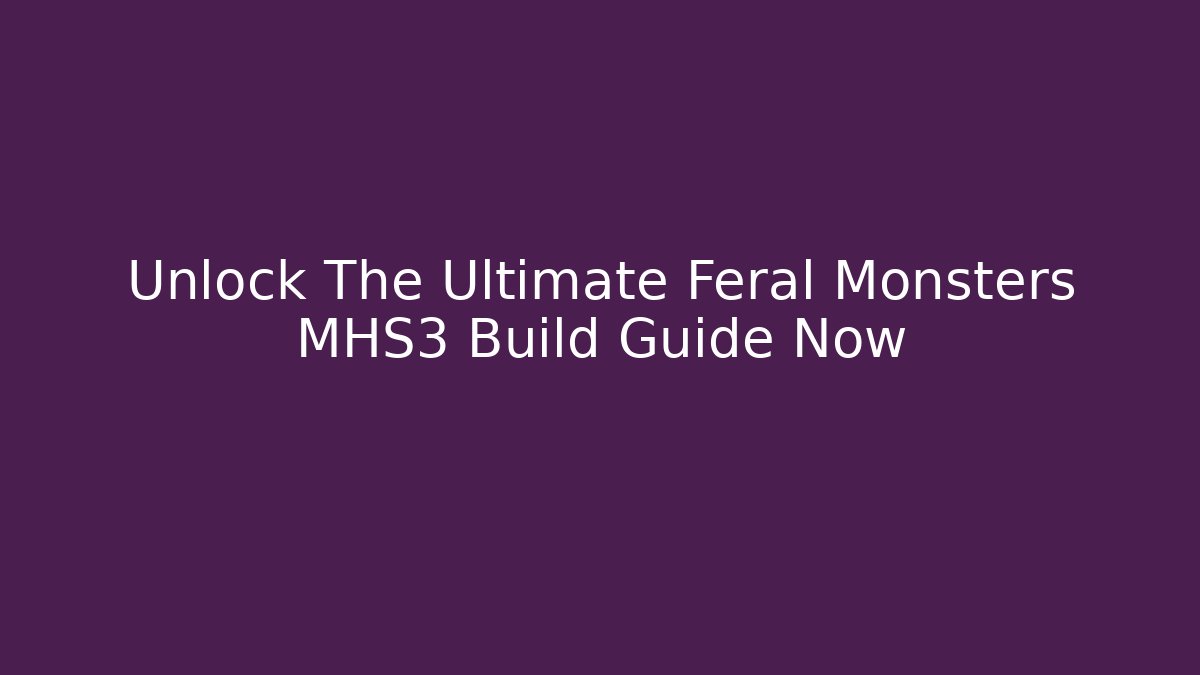 Unlock The Ultimate Feral Monsters MHS3 Build Guide Now
