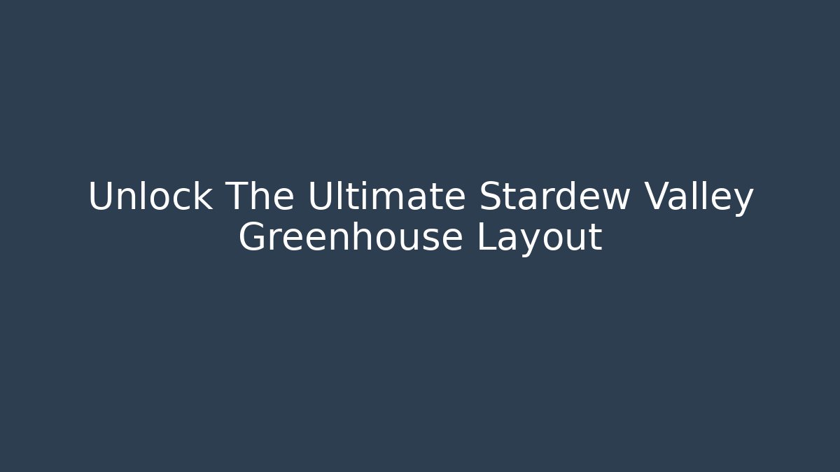 Unlock The Ultimate Stardew Valley Greenhouse Layout