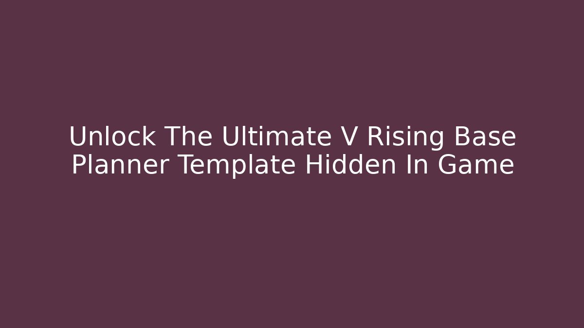 Unlock The Ultimate V Rising Base Planner Template Hidden In Game