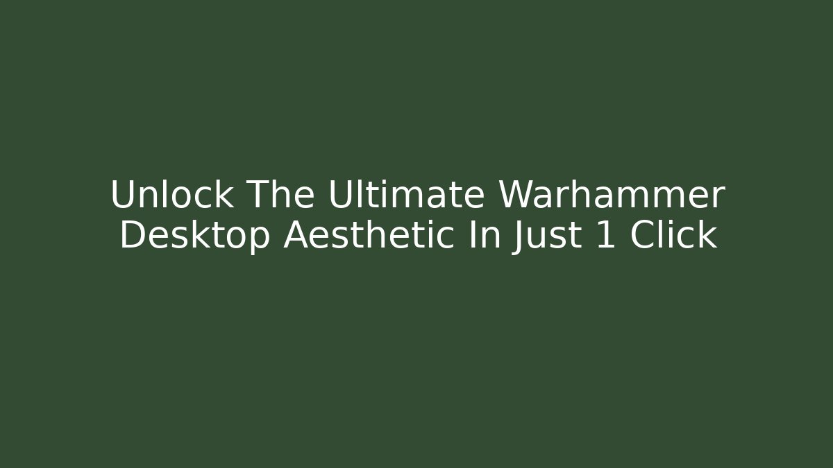 Unlock The Ultimate Warhammer Desktop Aesthetic In Just 1 Click