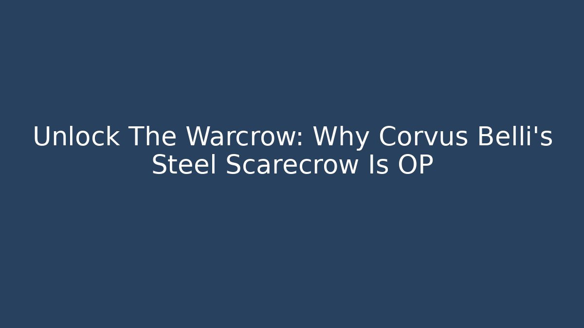 Unlock The Warcrow: Why Corvus Belli's Steel Scarecrow Is OP