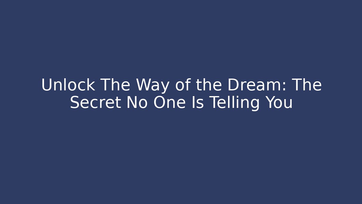 Unlock The Way of the Dream: The Secret No One Is Telling You