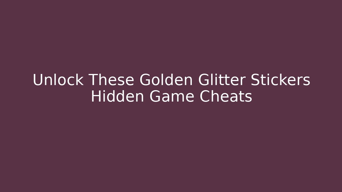 Unlock These Golden Glitter Stickers Hidden Game Cheats