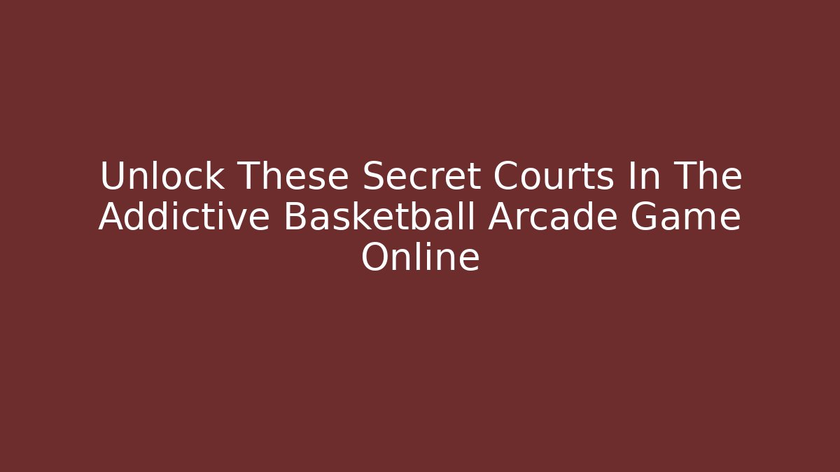Unlock These Secret Courts In The Addictive Basketball Arcade Game Online