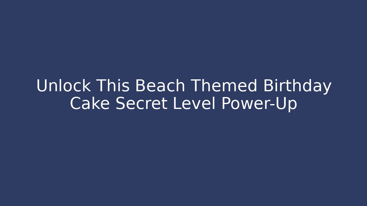 Unlock This Beach Themed Birthday Cake Secret Level Power-Up