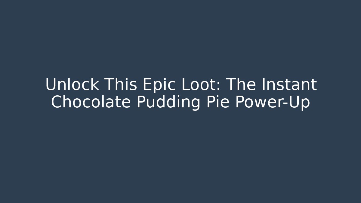 Unlock This Epic Loot: The Instant Chocolate Pudding Pie Power-Up