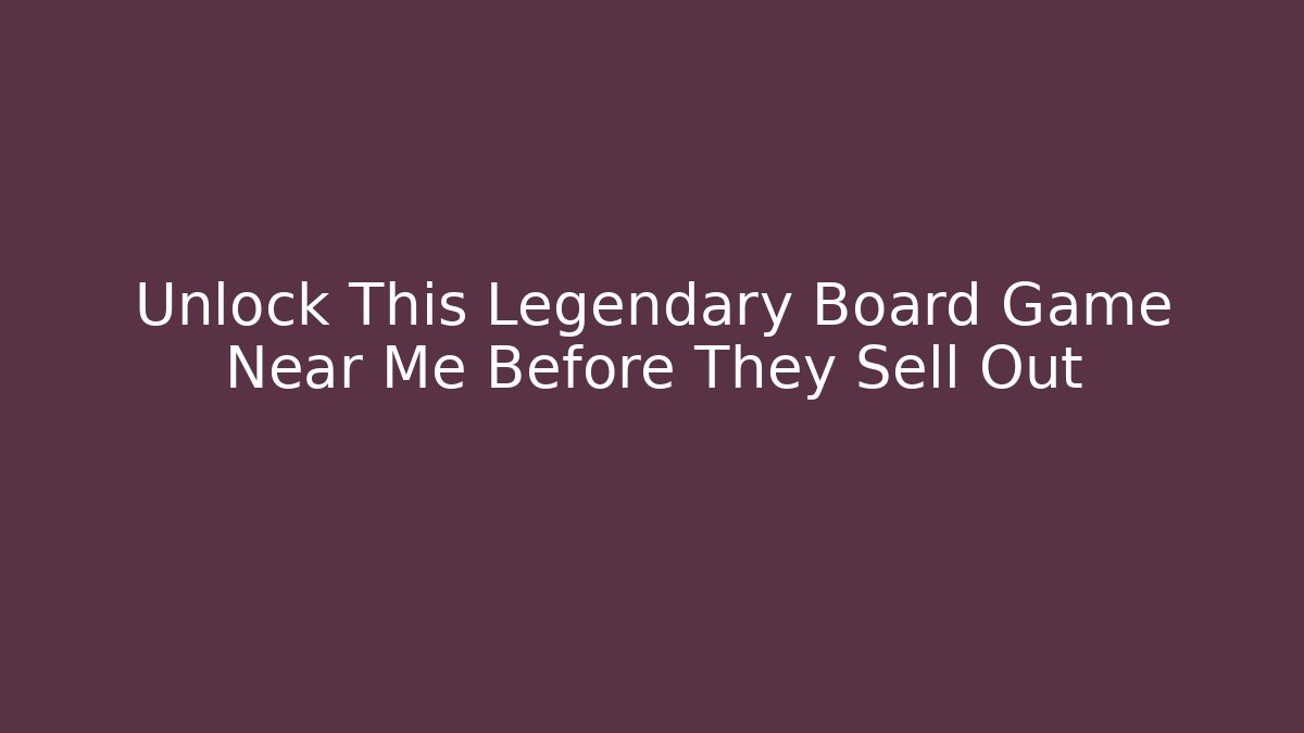 Unlock This Legendary Board Game Near Me Before They Sell Out