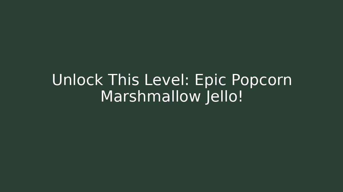 Unlock This Level: Epic Popcorn Marshmallow Jello!