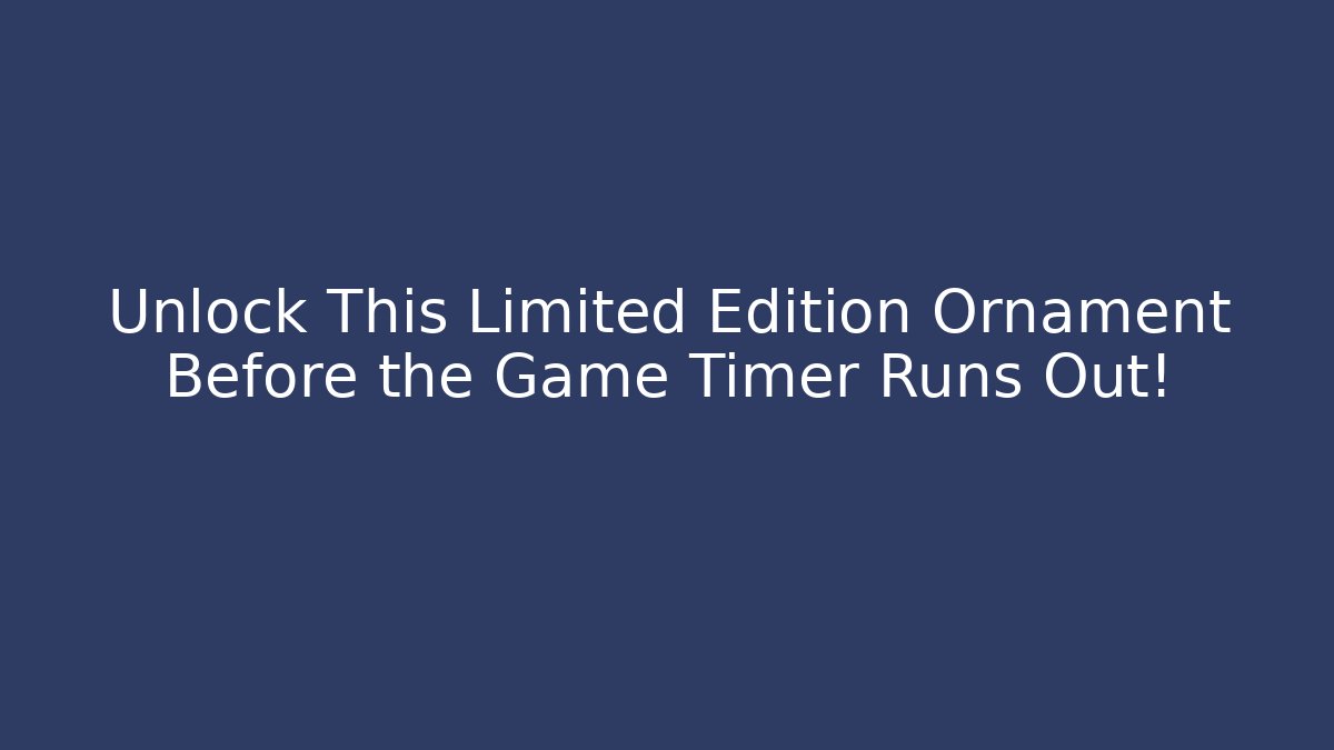 Unlock This Limited Edition Ornament Before the Game Timer Runs Out!