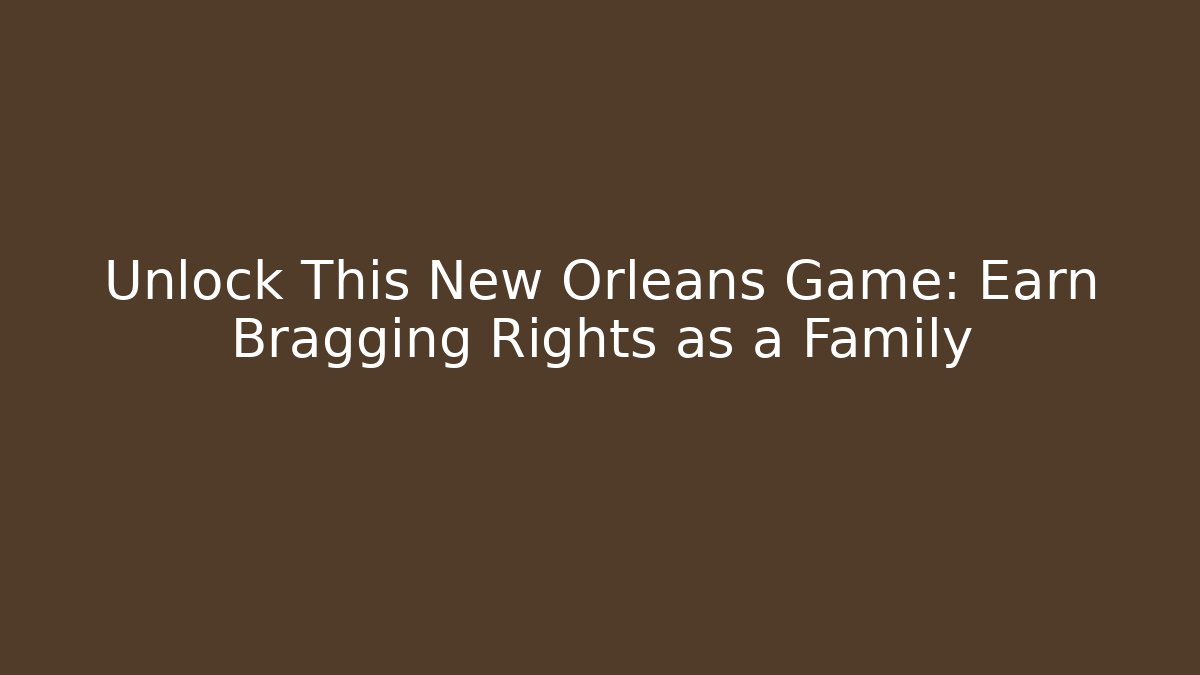Unlock This New Orleans Game: Earn Bragging Rights as a Family