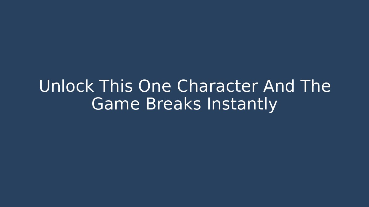 Unlock This One Character And The Game Breaks Instantly