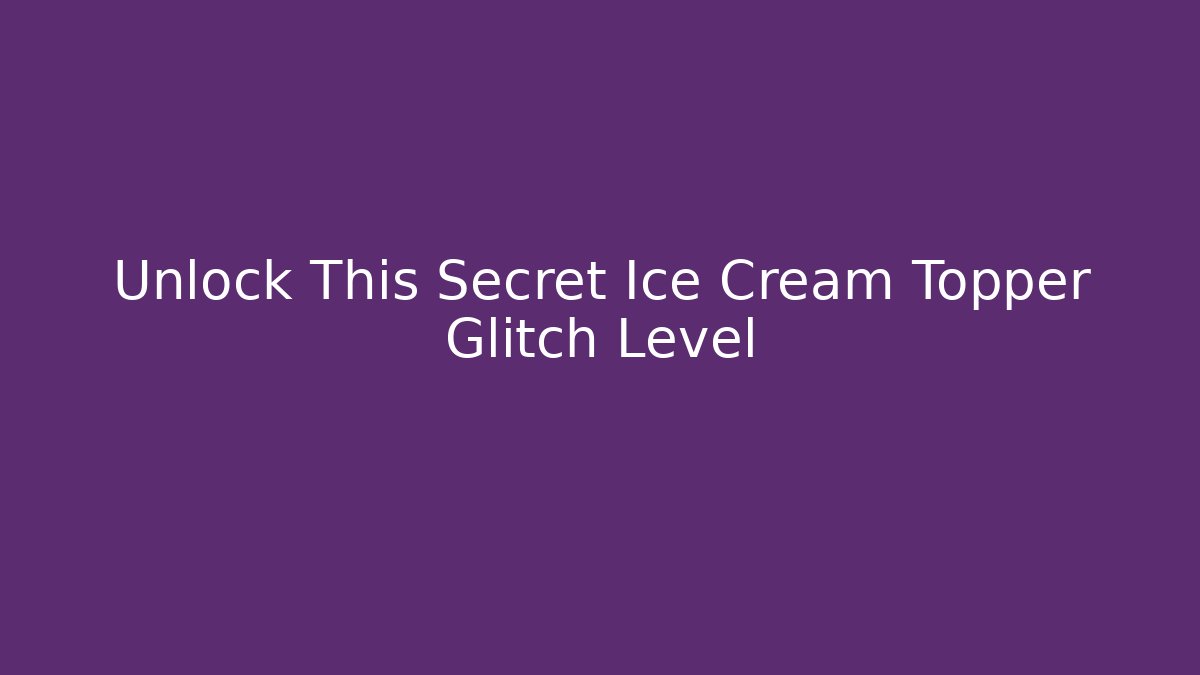 Unlock This Secret Ice Cream Topper Glitch Level