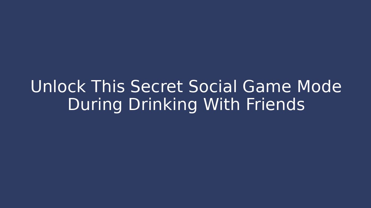 Unlock This Secret Social Game Mode During Drinking With Friends