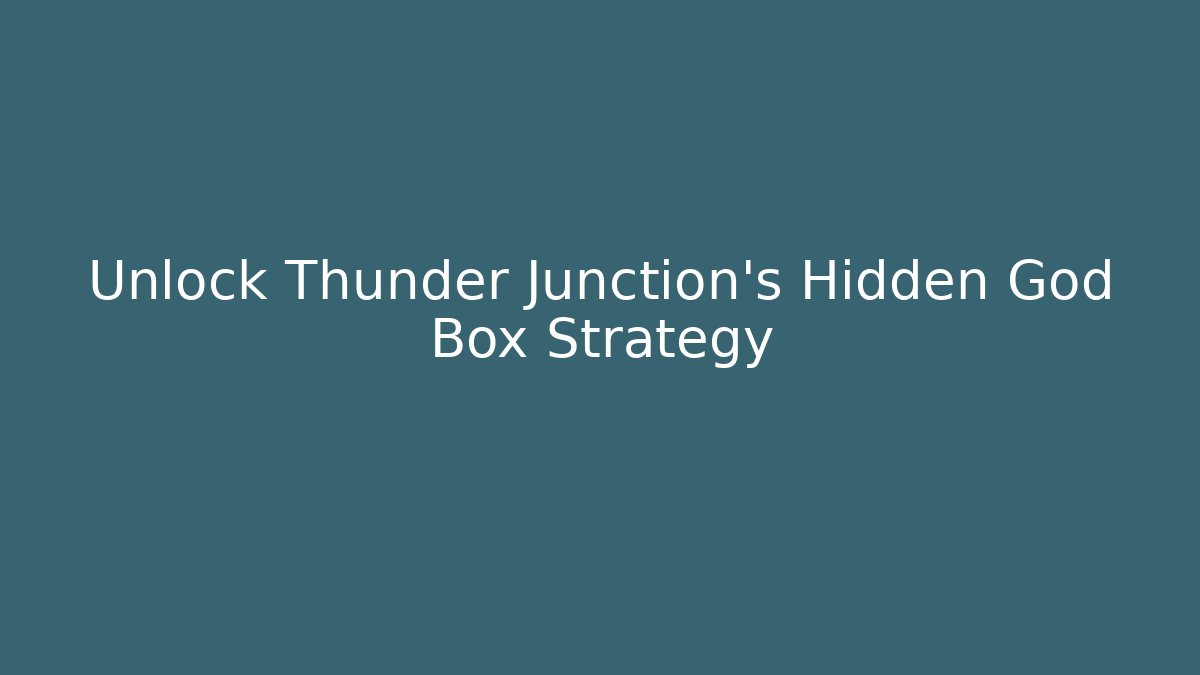 Unlock Thunder Junction's Hidden God Box Strategy