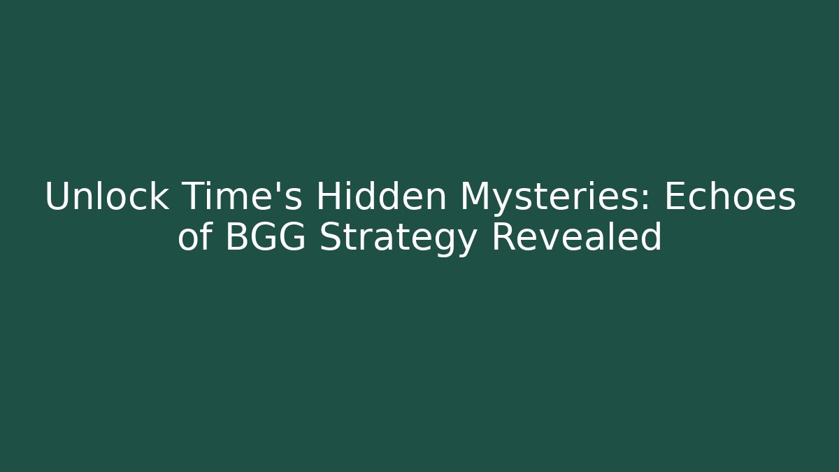 Unlock Time's Hidden Mysteries: Echoes of BGG Strategy Revealed