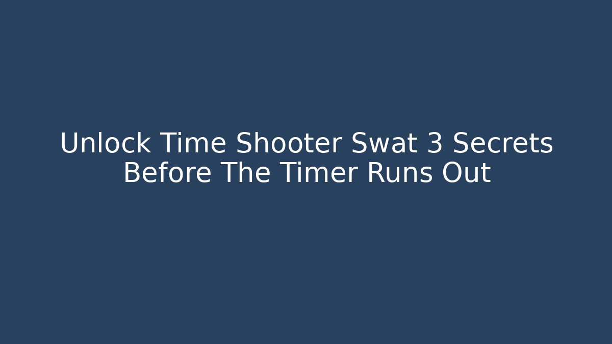 Unlock Time Shooter Swat 3 Secrets Before The Timer Runs Out