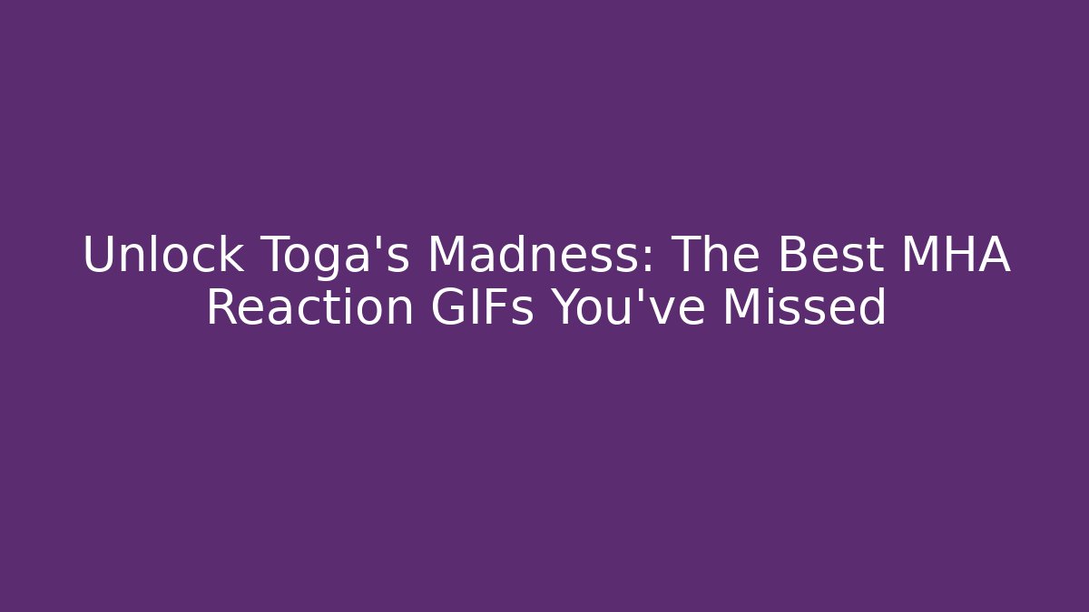 Unlock Toga's Madness: The Best MHA Reaction GIFs You've Missed
