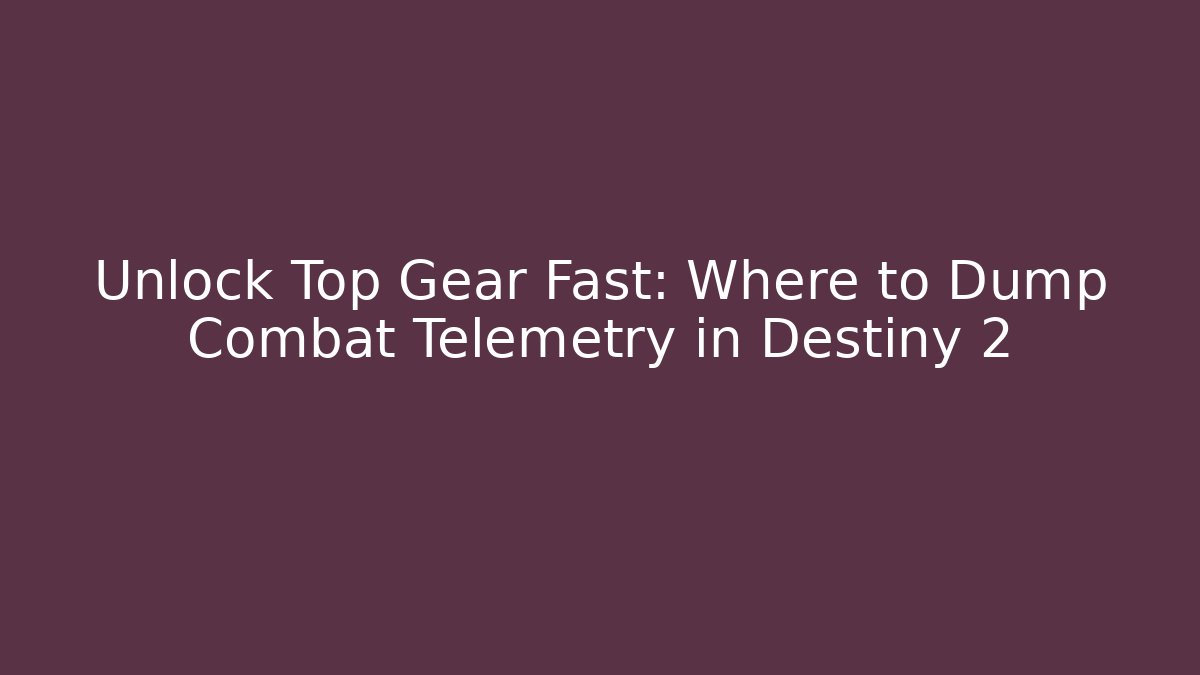 Unlock Top Gear Fast: Where to Dump Combat Telemetry in Destiny 2