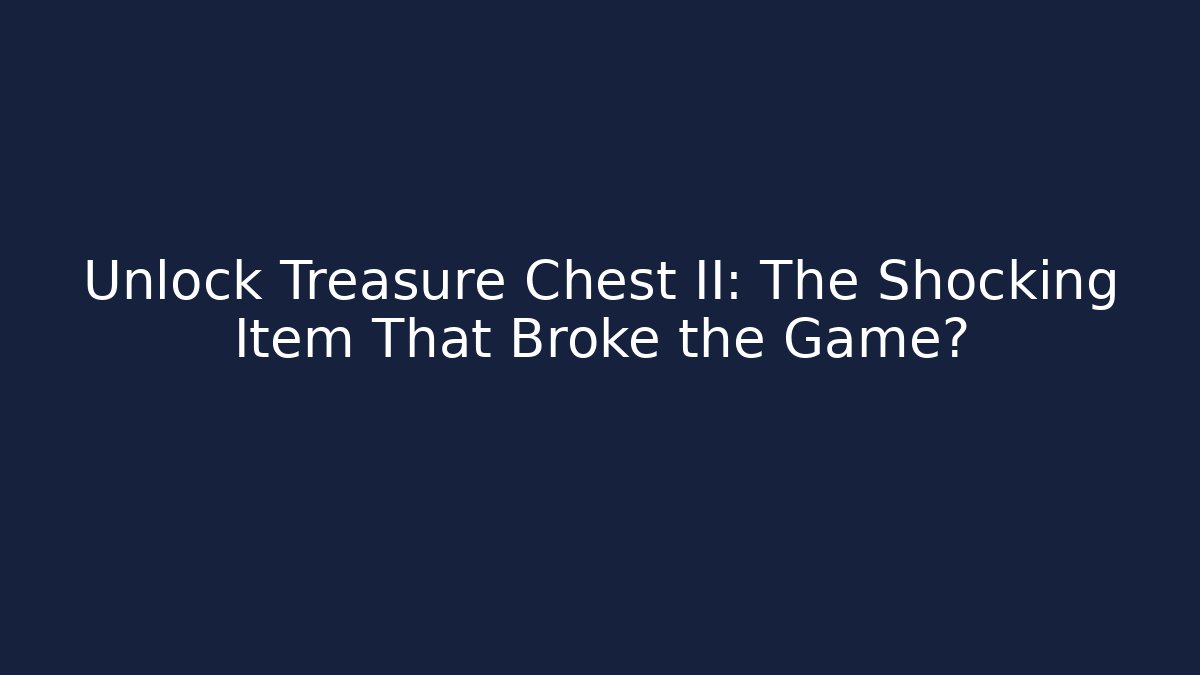 Unlock Treasure Chest II: The Shocking Item That Broke the Game?