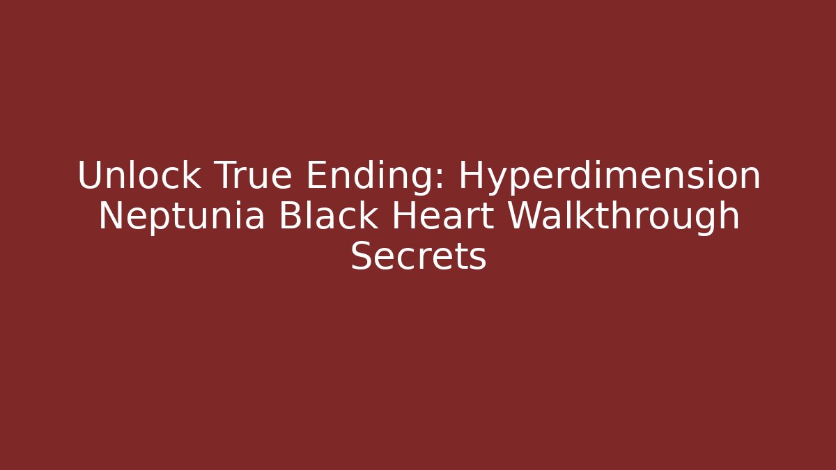 Unlock True Ending: Hyperdimension Neptunia Black Heart Walkthrough Secrets