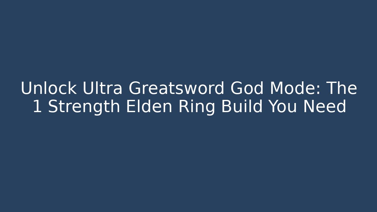 Unlock Ultra Greatsword God Mode: The 1 Strength Elden Ring Build You Need