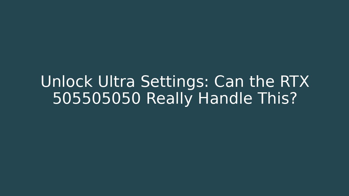 Unlock Ultra Settings: Can the RTX 505505050 Really Handle This? - Vintage E-Juice