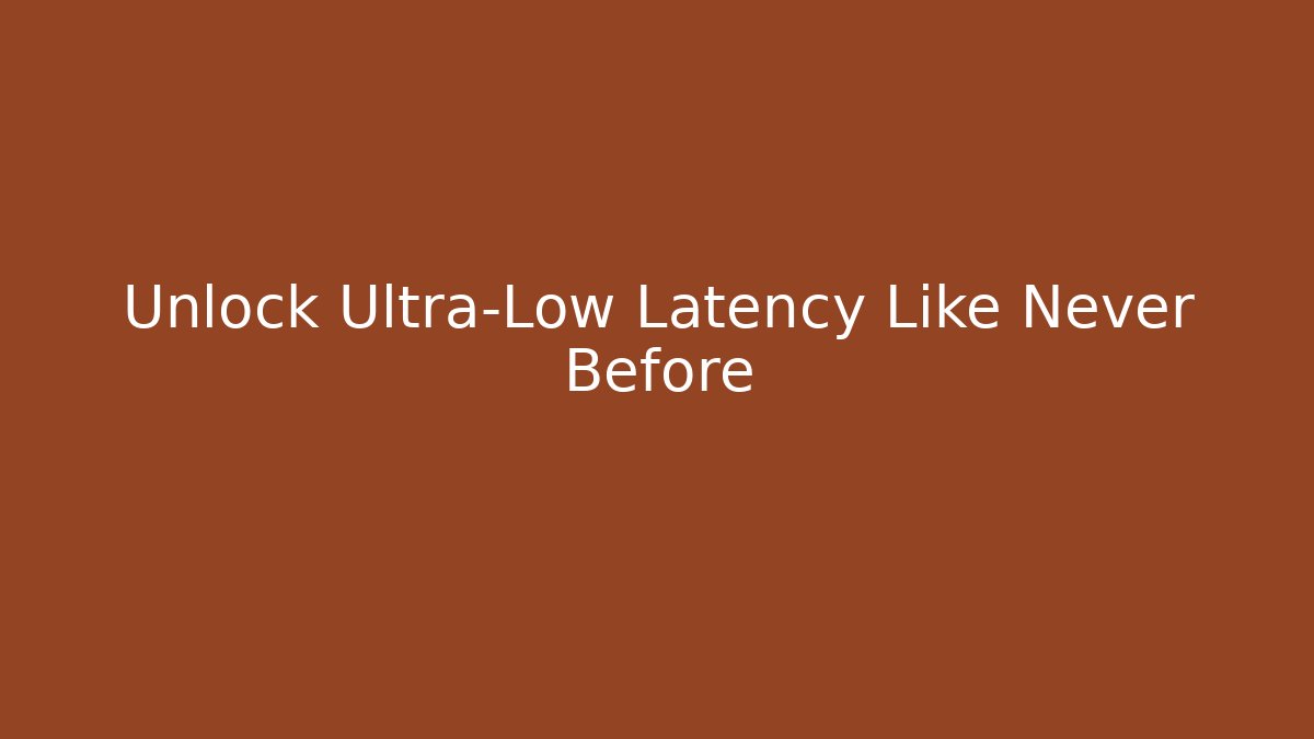 Unlock Ultra-Low Latency Like Never Before