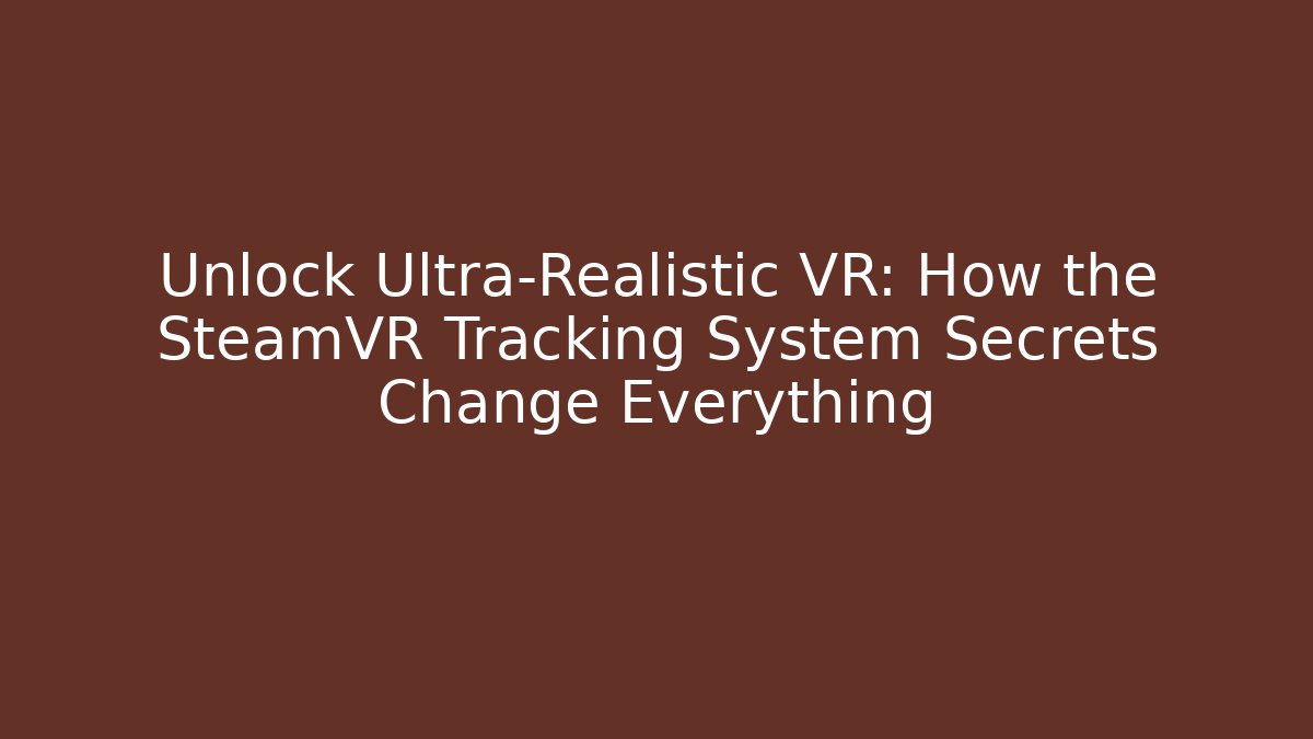 Unlock Ultra-Realistic VR: How the SteamVR Tracking System Secrets Change Everything