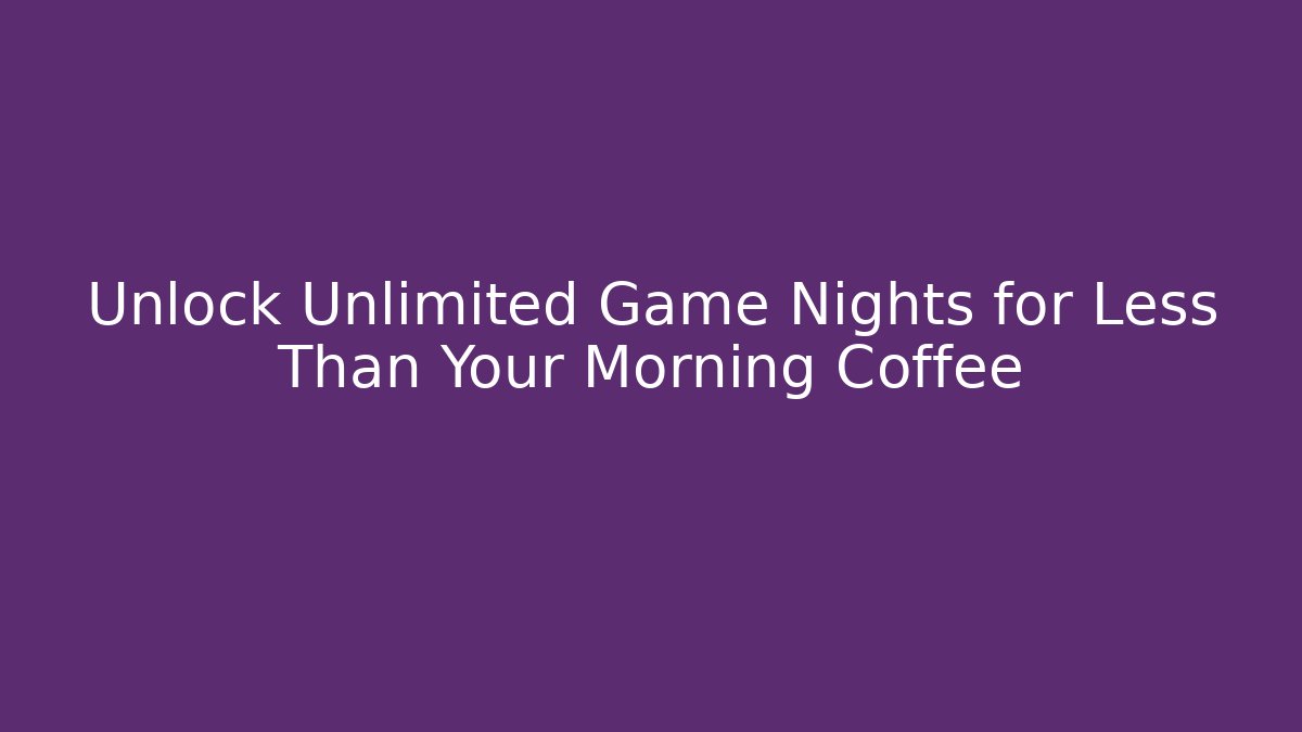 Unlock Unlimited Game Nights for Less Than Your Morning Coffee