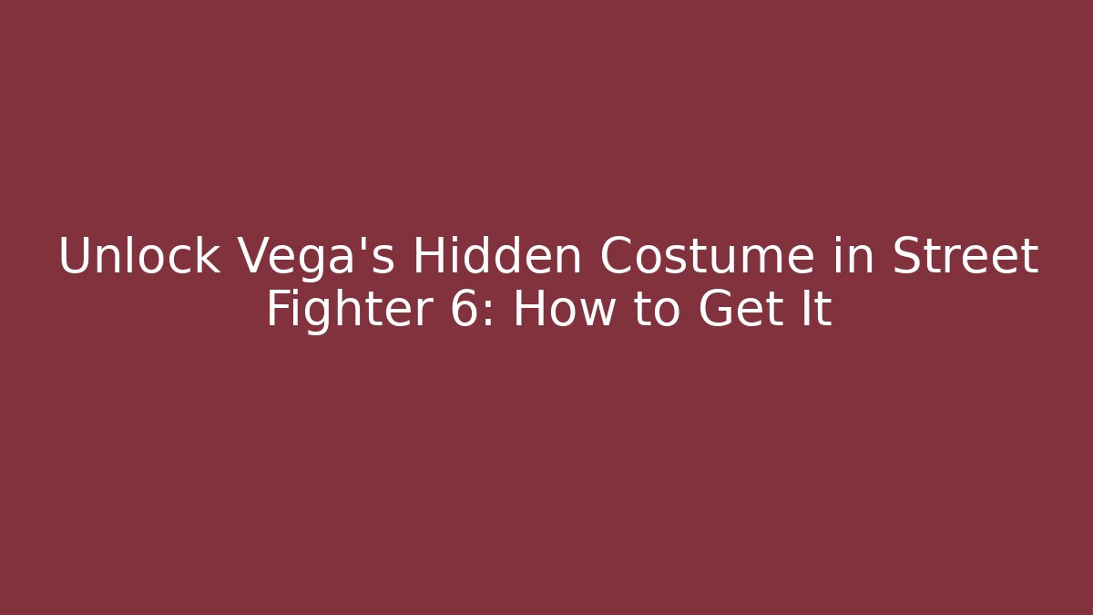 Unlock Vega's Hidden Costume in Street Fighter 6: How to Get It
