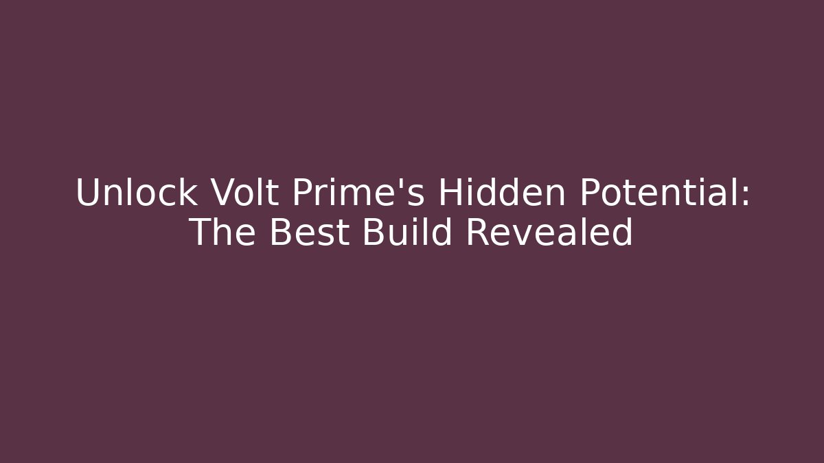 Unlock Volt Prime’s Hidden Potential: The Best Build Revealed