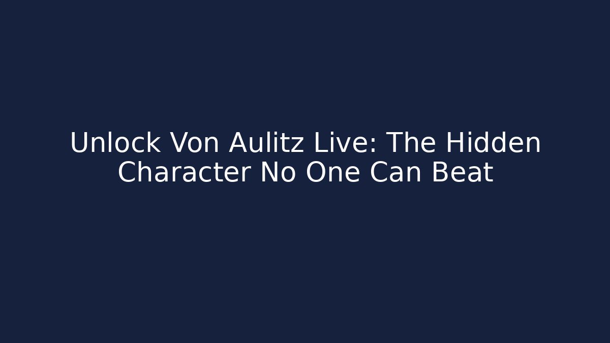 Unlock Von Aulitz Live: The Hidden Character No One Can Beat