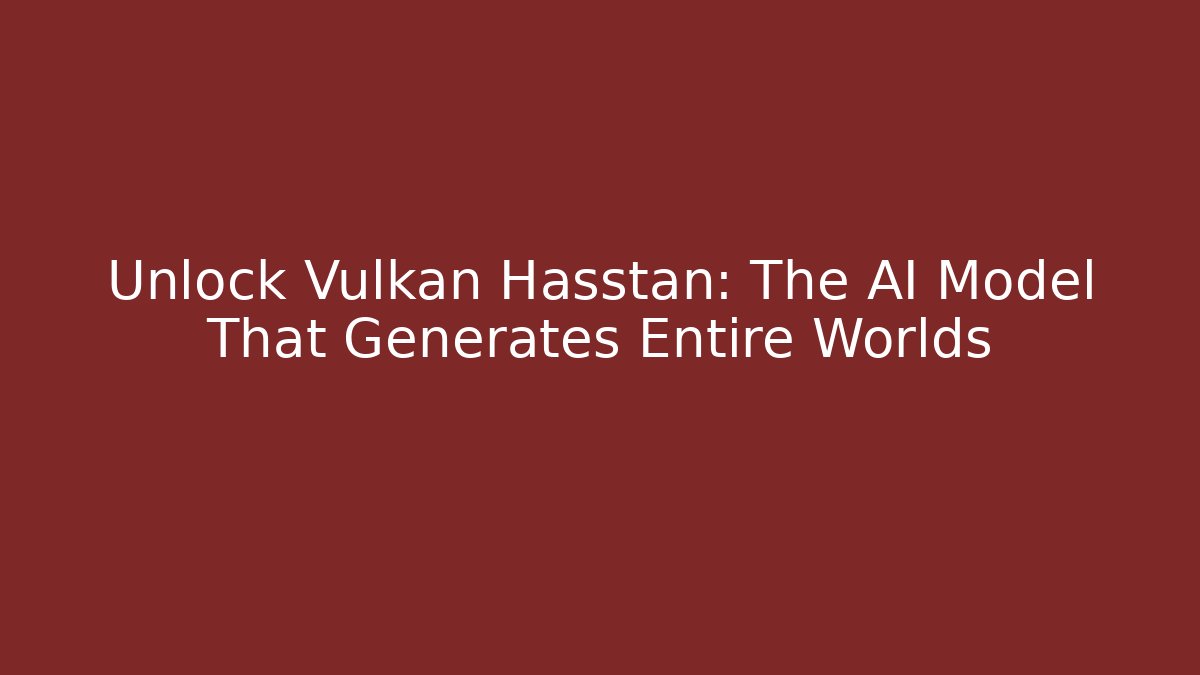 Unlock Vulkan Hasstan: The AI Model That Generates Entire Worlds