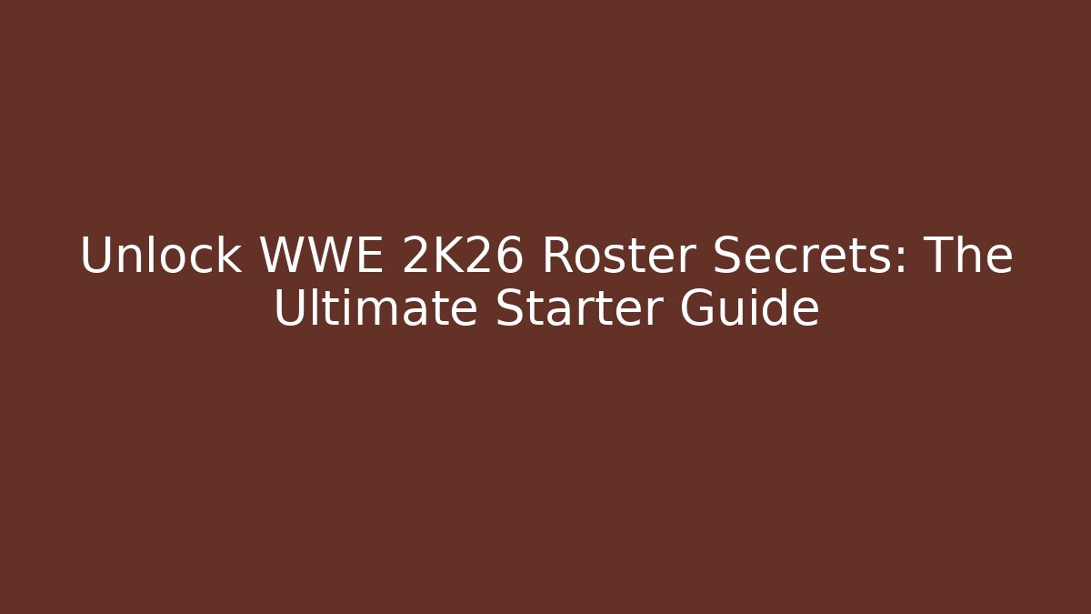 Unlock WWE 2K26 Roster Secrets: The Ultimate Starter Guide