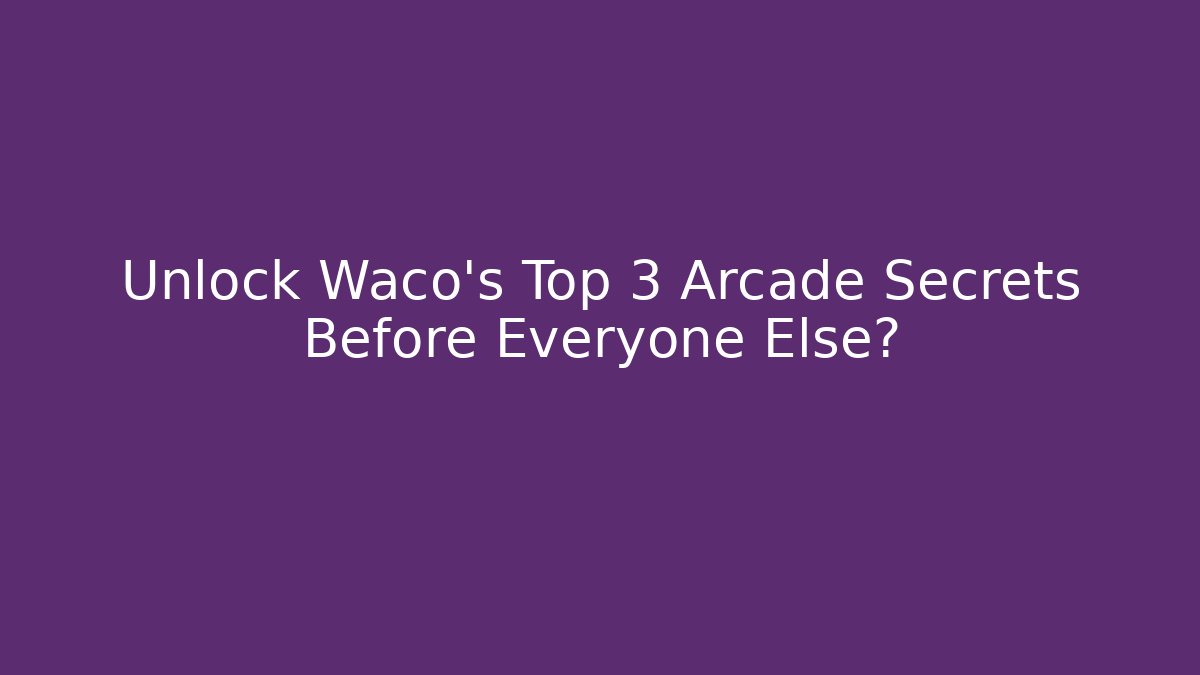 Unlock Waco's Top 3 Arcade Secrets Before Everyone Else?