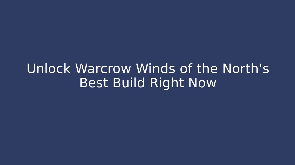 Unlock Warcrow Winds of the North's Best Build Right Now