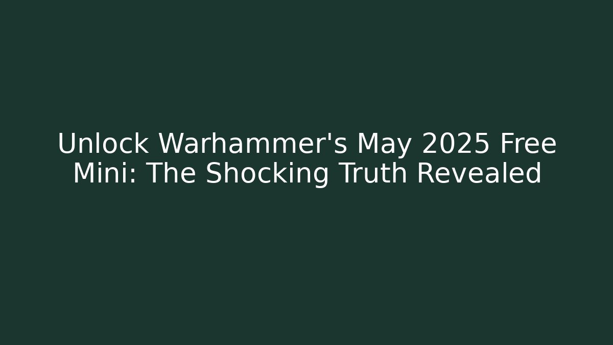Unlock Warhammer's May 2025 Free Mini: The Shocking Truth Revealed
