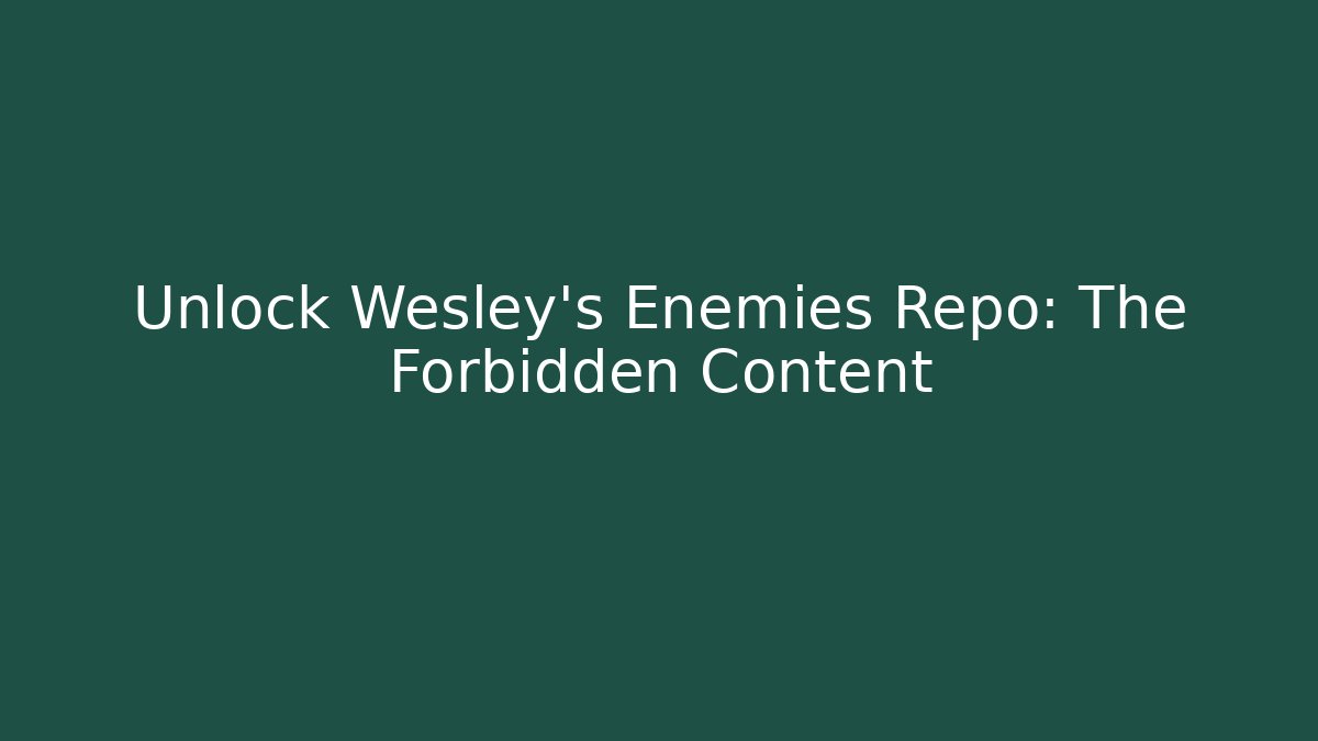 Unlock Wesley's Enemies Repo: The Forbidden Content