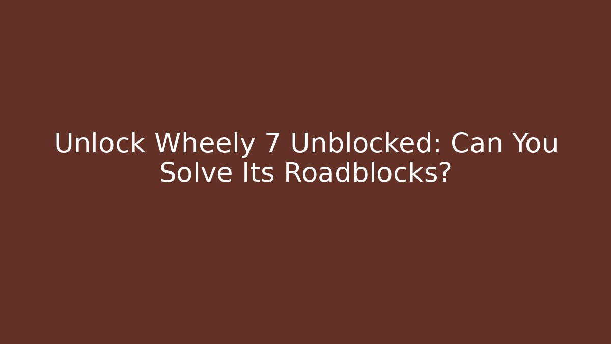 Unlock Wheely 7 Unblocked: Can You Solve Its Roadblocks?