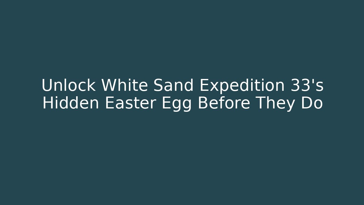 Unlock White Sand Expedition 33's Hidden Easter Egg Before They Do