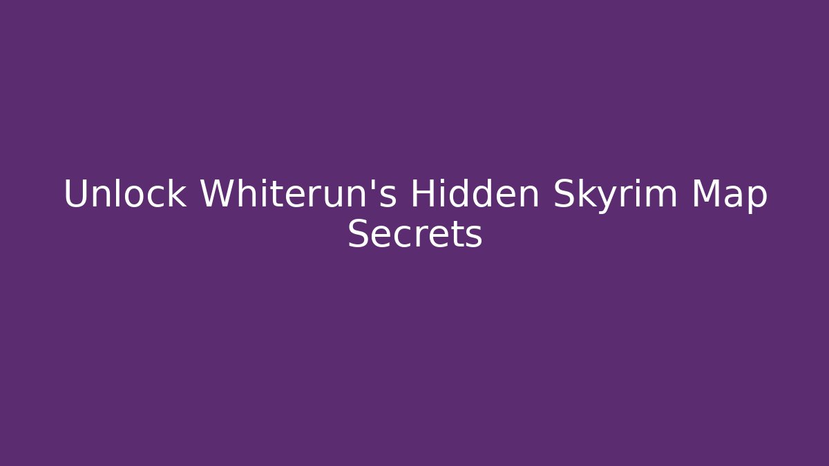 Unlock Whiterun’s Hidden Skyrim Map Secrets