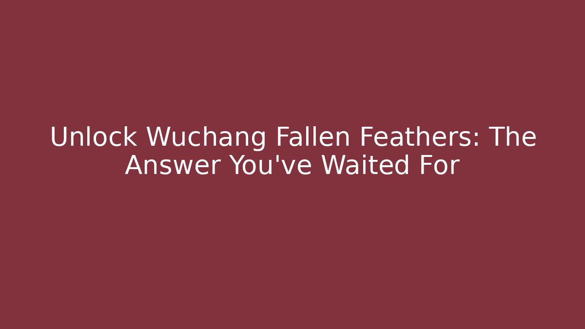 Unlock Wuchang Fallen Feathers: The Answer You've Waited For