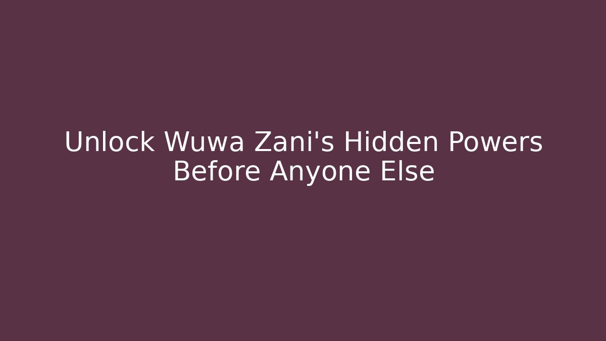 Unlock Wuwa Zani's Hidden Powers Before Anyone Else