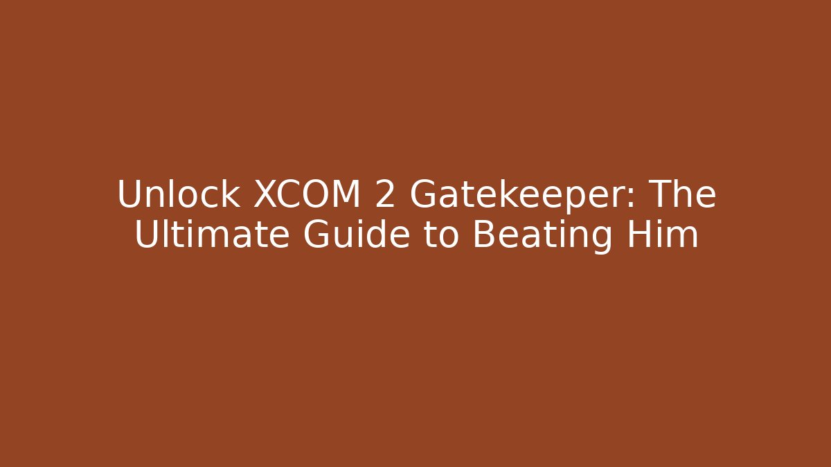 Unlock XCOM 2 Gatekeeper: The Ultimate Guide to Beating Him