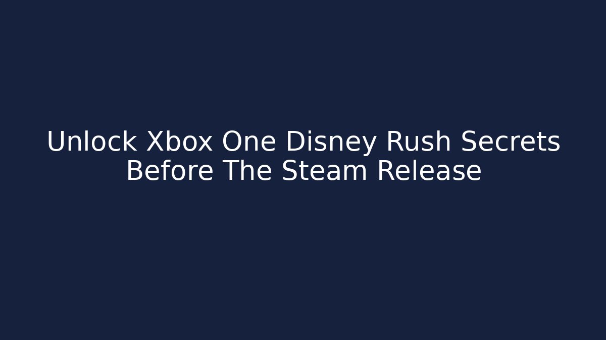 Unlock Xbox One Disney Rush Secrets Before The Steam Release - Vintage E-Juice