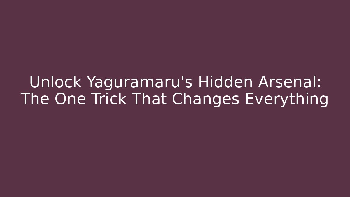 Unlock Yaguramaru's Hidden Arsenal: The One Trick That Changes Everything