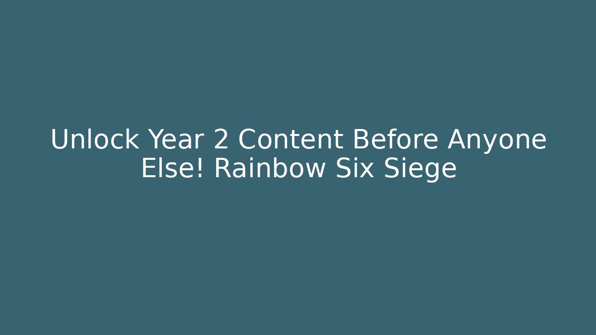 Unlock Year 2 Content Before Anyone Else! Rainbow Six Siege