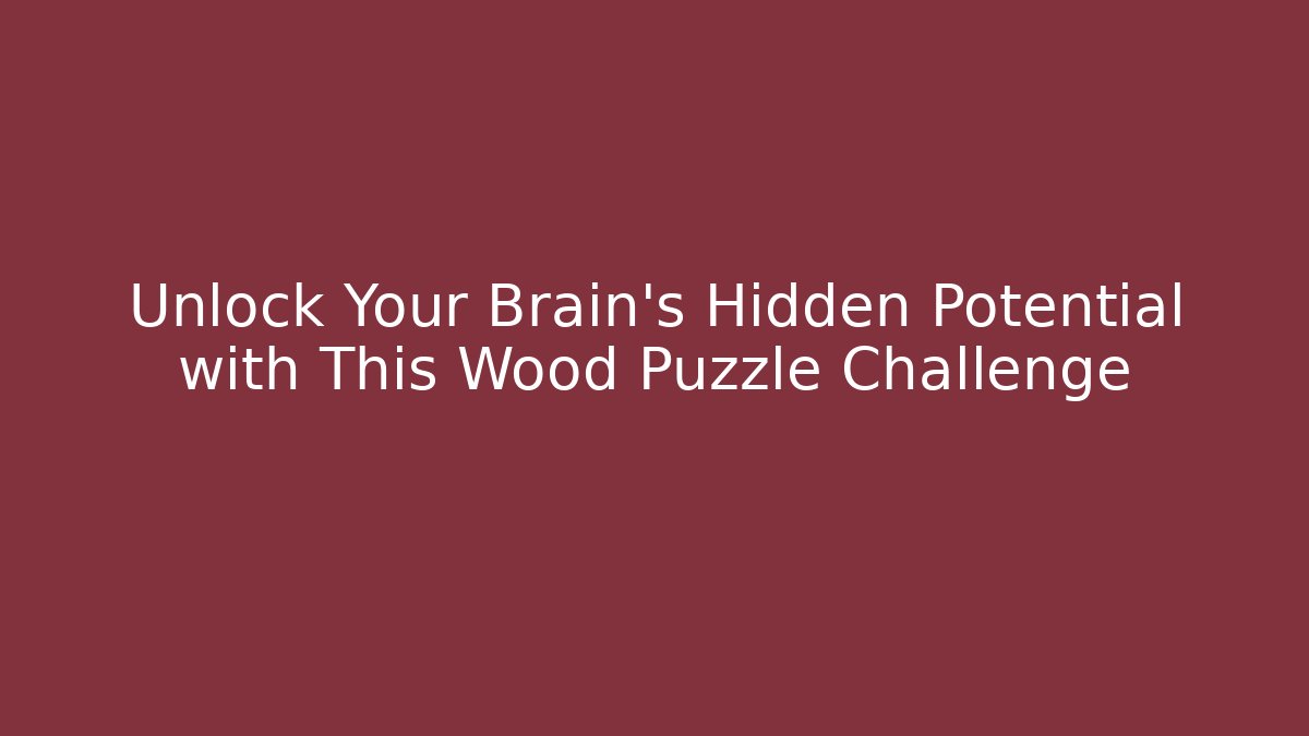 Unlock Your Brain's Hidden Potential with This Wood Puzzle Challenge
