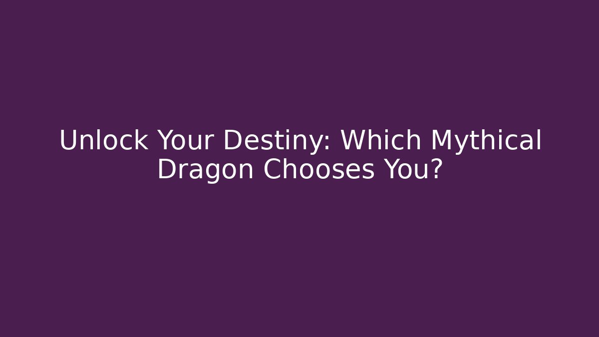 Unlock Your Destiny: Which Mythical Dragon Chooses You?