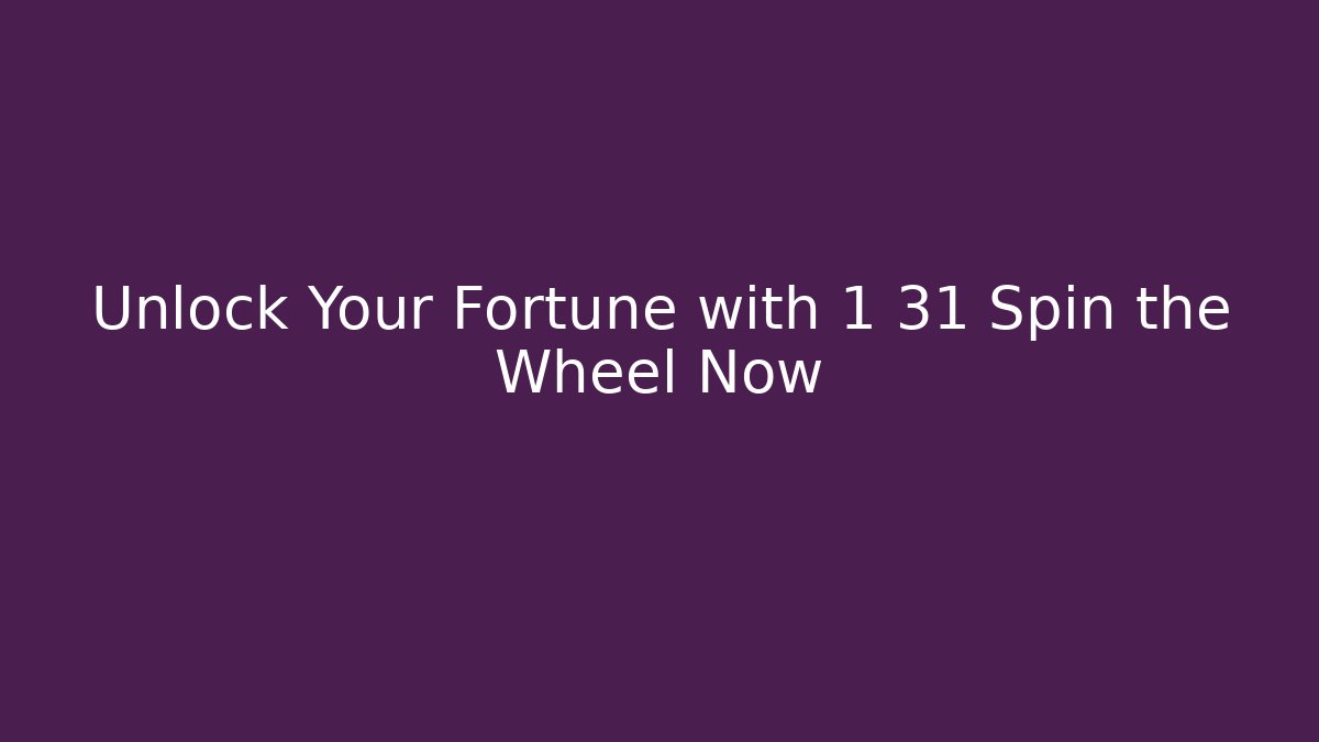 Unlock Your Fortune with 1 31 Spin the Wheel Now